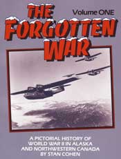 The Forgotten War Volume 1: A Pictorial History of World War II in Alaska and Northwestern Canada  